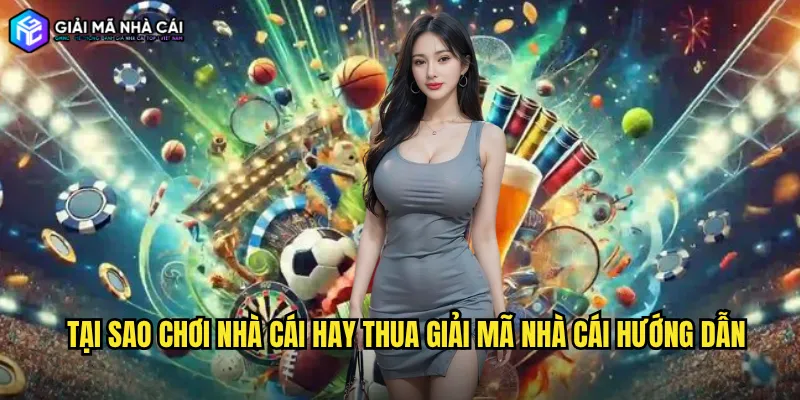 Tại sao chơi nhà cái hay thua giải mã nhà cái hướng dẫn