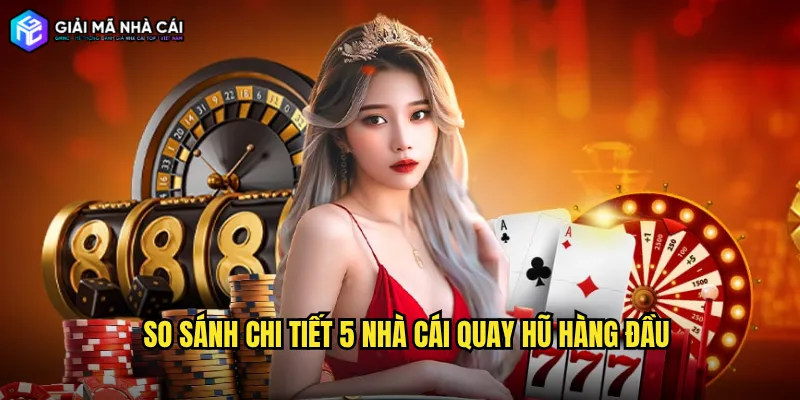 So sánh chi tiết 5 nhà cái quay hũ hàng đầu