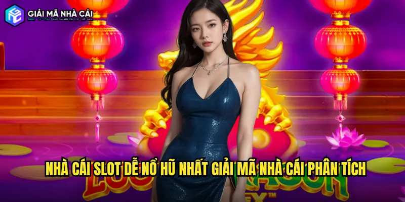 Nhà cái slot dễ nổ hũ nhất giải mã nhà cái phân tích
