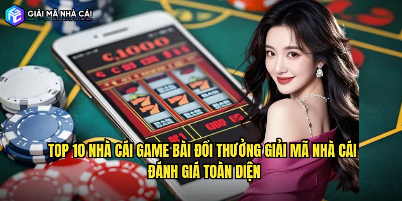 Top 10 nhà cái game bài đổi thưởng giải mã nhà cái đánh giá toàn diện