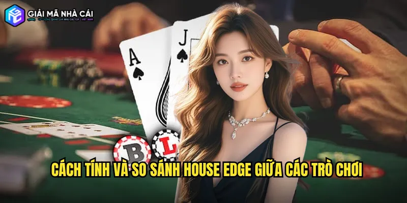 Cách tính và so sánh house edge giữa các trò chơi